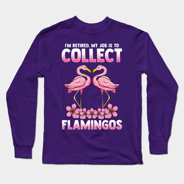 I'm Retired My Job Is To Collect Flamingos Long Sleeve T-Shirt by E